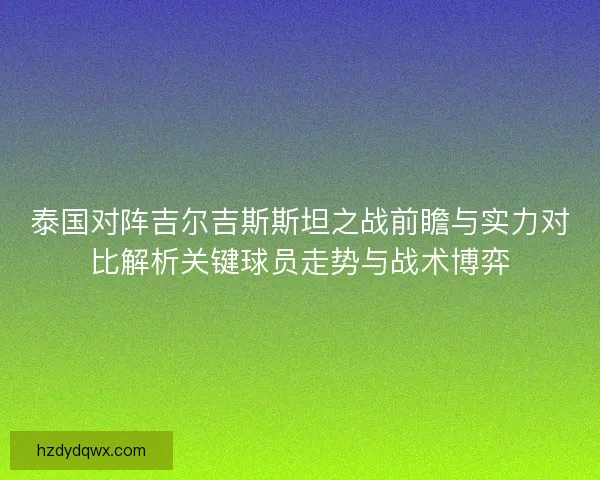 泰国对阵吉尔吉斯斯坦之战前瞻与实力对比解析关键球员走势与战术博弈
