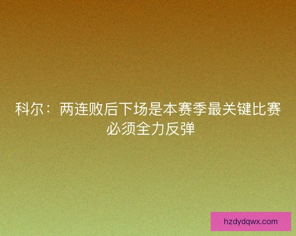 科尔：两连败后下场是本赛季最关键比赛 必须全力反弹
